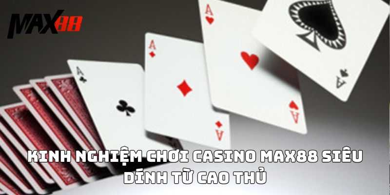 Kinh nghiệm chơi Casino Max88 siêu dính từ cao thủ