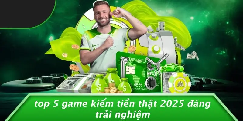 Top 5 Game Kiếm Tiền Thật 2025 Đáng Trải Nghiệm